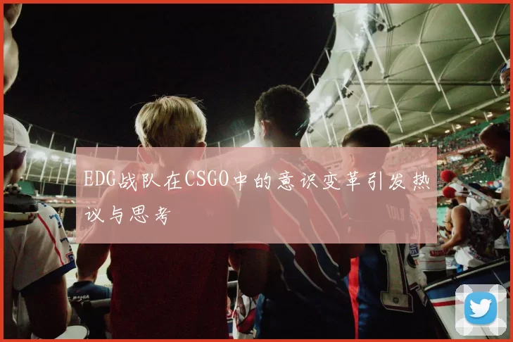 EDG战队在CSGO中的意识变革引发热议与思考