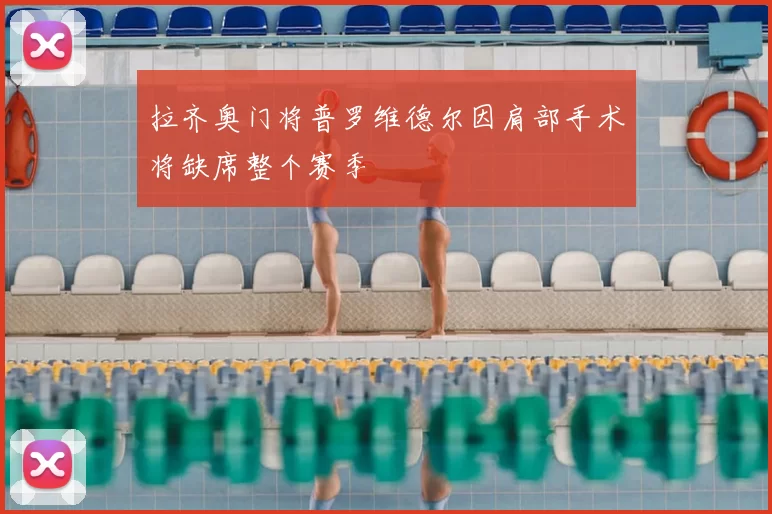 拉齐奥门将普罗维德尔因肩部手术将缺席整个赛季