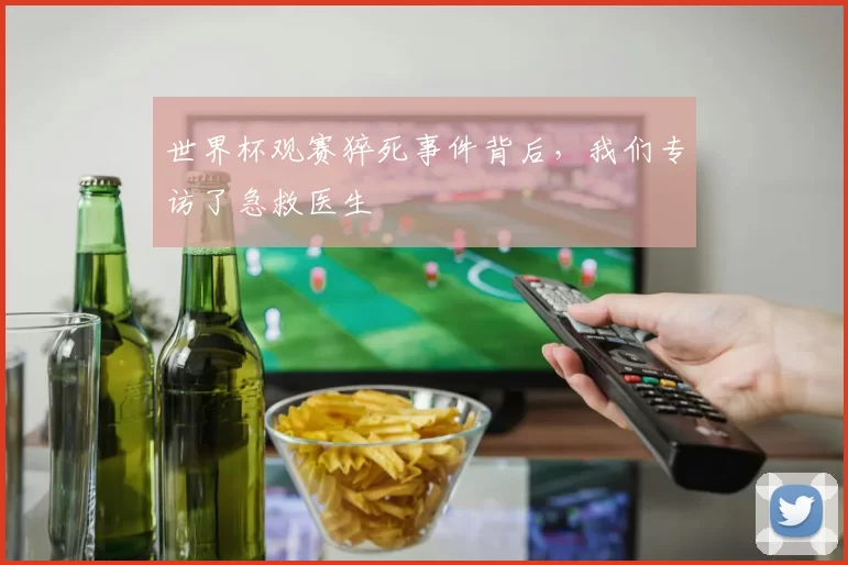 世界杯观赛猝死事件背后,我们专访了急救医生