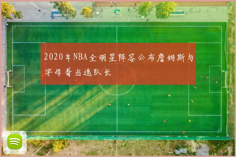 2020年NBA全明星阵容公布詹姆斯与字母哥当选队长