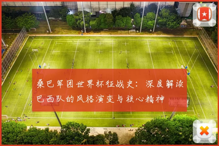 桑巴军团世界杯征战史:深度解读巴西队的风格演变与核心精神