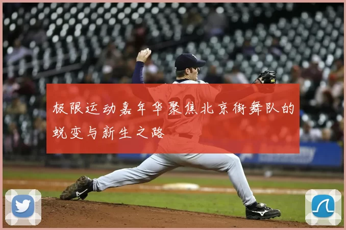 极限运动嘉年华聚焦北京街舞队的蜕变与新生之路