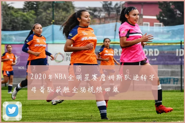 2020年NBA全明星赛詹姆斯队逆转字母哥队获胜全场视频回放