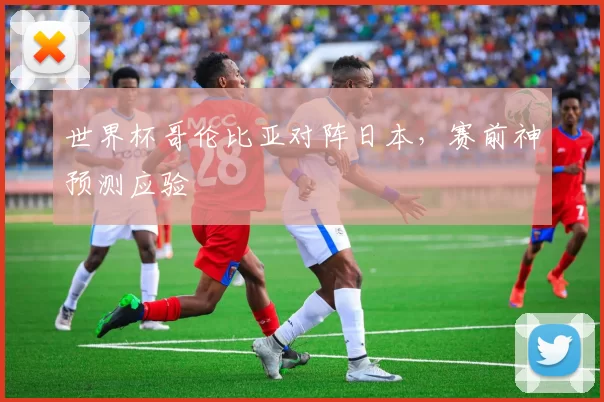 世界杯哥伦比亚对阵日本,赛前神预测应验