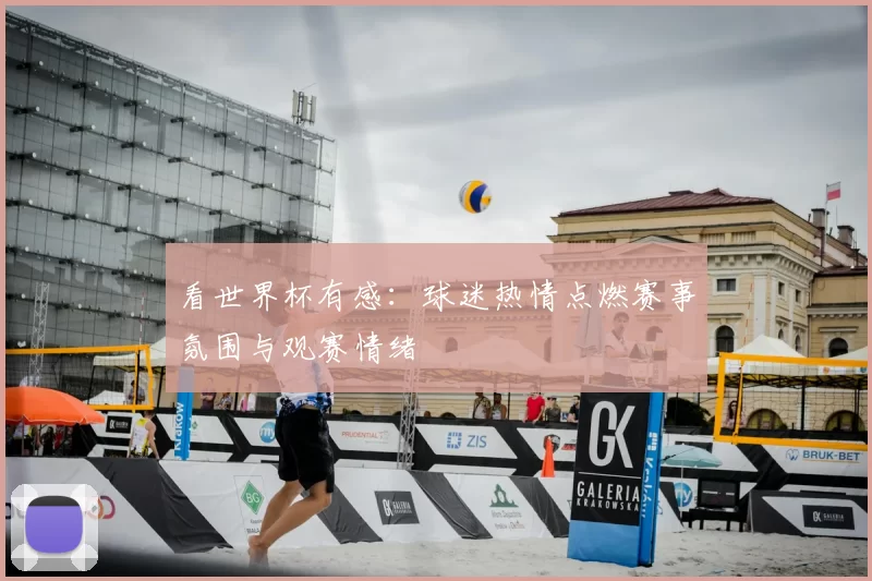 看世界杯有感:球迷热情点燃赛事氛围与观赛情绪